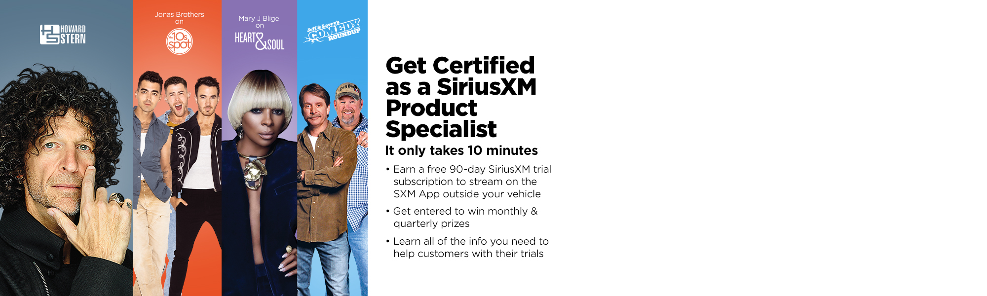 Take the SiriusXM e-Learning course to get certified as a SiriusXM Product Specialist and earn a free 90-day streaming trial to listen on the SXM App plus get a chance to win monthly & quarterly prizes.